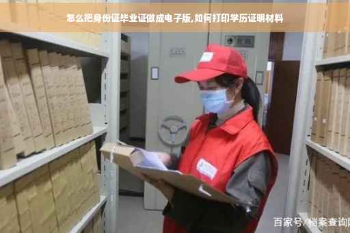 怎么把身份证毕业证做成电子版,如何打印学历证明材料
