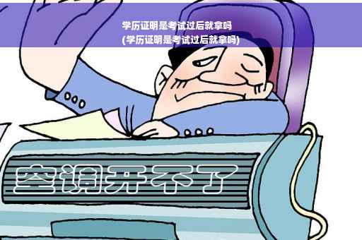 学历证明是考试过后就拿吗
(学历证明是考试过后就拿吗)