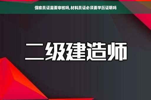 保密员证需要审核吗,材料员证必须要学历证明吗
