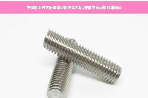 学信网上的学历查询证明怎么打印,安徽学历证明打印网址
