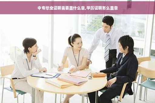 中专毕业证明需要盖什么章,学历证明怎么盖章
