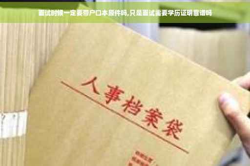 面试时候一定要带户口本原件吗,只是面试需要学历证明靠谱吗
