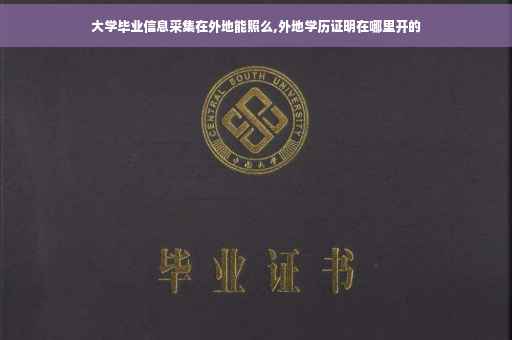 大学毕业信息采集在外地能照么,外地学历证明在哪里开的
