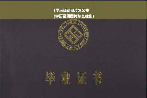 ?学历证明图片怎么找
(学历证明图片怎么找到)