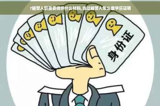 ?辅警入职需要提供什么材料,当过辅警人怎么查学历证明

