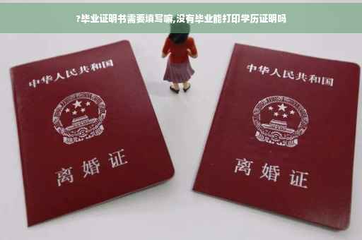 ?毕业证明书需要填写嘛,没有毕业能打印学历证明吗
