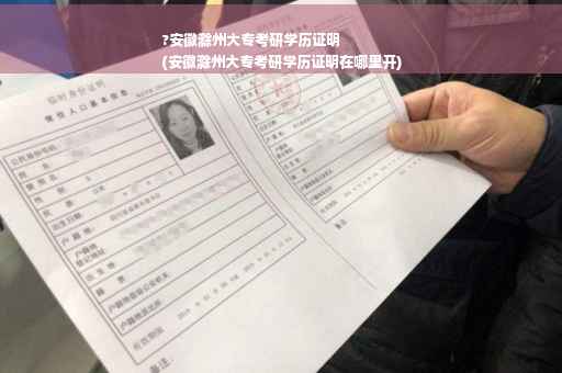 ?安徽滁州大专考研学历证明
(安徽滁州大专考研学历证明在哪里开)