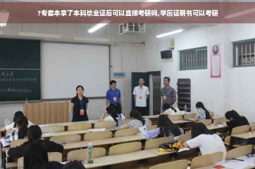 ?专套本拿了本科毕业证后可以直接考研吗,学历证明书可以考研
