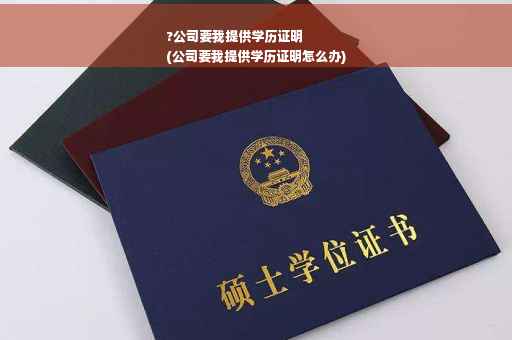 ?公司要我提供学历证明
(公司要我提供学历证明怎么办)