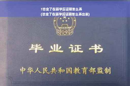 ?毕业了在籍学历证明怎么弄
(毕业了在籍学历证明怎么弄出来)