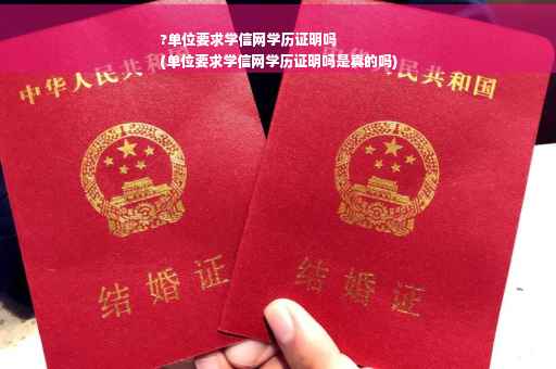 ?单位要求学信网学历证明吗
(单位要求学信网学历证明吗是真的吗)