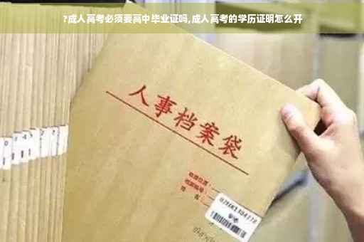 ?成人高考必须要高中毕业证吗,成人高考的学历证明怎么开
