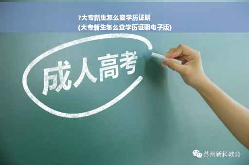 ?大专新生怎么查学历证明
(大专新生怎么查学历证明电子版)