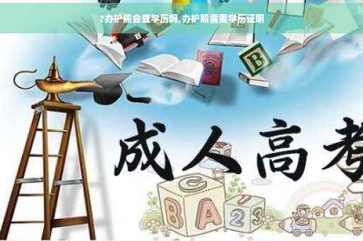 ?办护照会查学历吗,办护照需要学历证明
