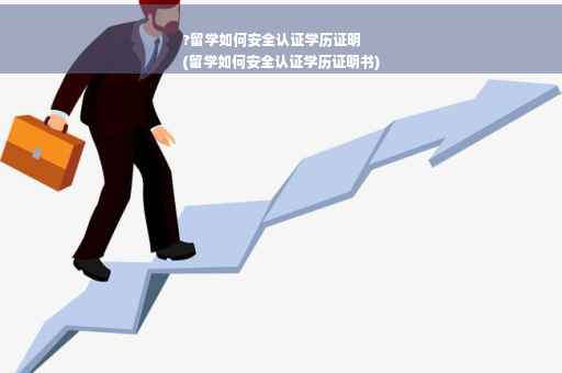 ?留学如何安全认证学历证明
(留学如何安全认证学历证明书)