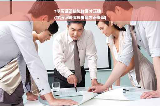 ?学历证明信怎样写才正确
(学历证明信怎样写才正确呢)
