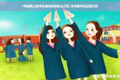 ?学信网上的学历查询证明怎么打印,学历网学历证明打印
