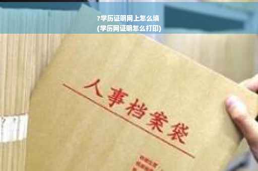 ?学历证明网上怎么填
(学历网证明怎么打印)