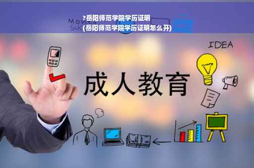 ?岳阳师范学院学历证明
(岳阳师范学院学历证明怎么开)