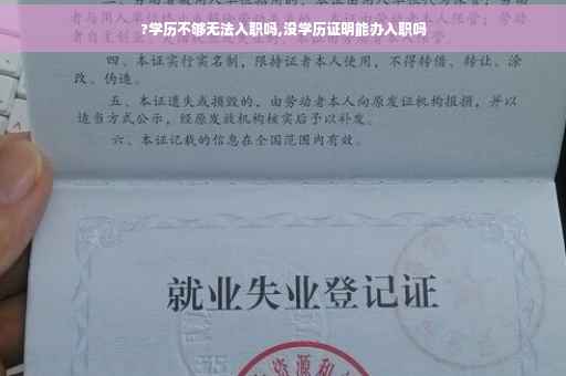 ?学历不够无法入职吗,没学历证明能办入职吗
