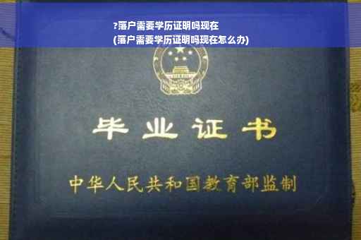 ?落户需要学历证明吗现在
(落户需要学历证明吗现在怎么办)