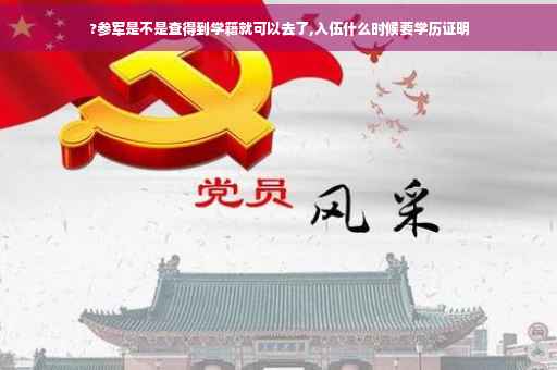 ?参军是不是查得到学籍就可以去了,入伍什么时候要学历证明
