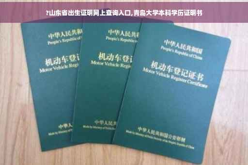 ?山东省出生证明网上查询入口,青岛大学本科学历证明书
