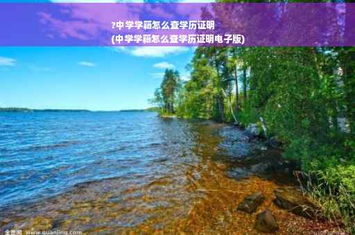?中学学籍怎么查学历证明
(中学学籍怎么查学历证明电子版)