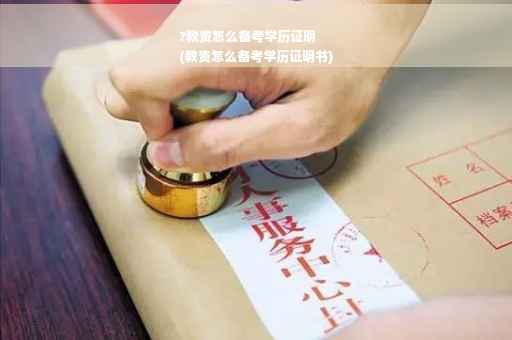 ?教资怎么备考学历证明
(教资怎么备考学历证明书)