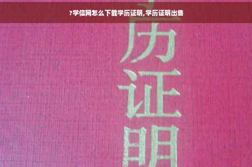 ?学信网怎么下载学历证明,学历证明出售

