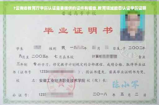?云南省教育厅学历认证需要提供的证件有哪些,教育领域能否认证学历证明
