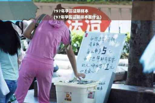 ?97年学历证明样本
(97年学历证明样本是什么)