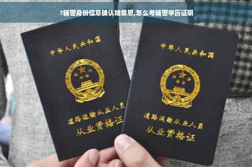 ?辅警身份信息确认啥意思,怎么考辅警学历证明
