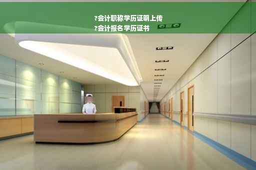 ?会计职称学历证明上传
?会计报名学历证书