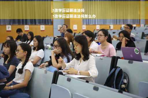 ?改学历证明违法吗
?改学历证明违法吗怎么办