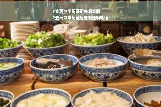 ?查高中学历证明去哪查啊
?查高中学历证明去哪查啊电话