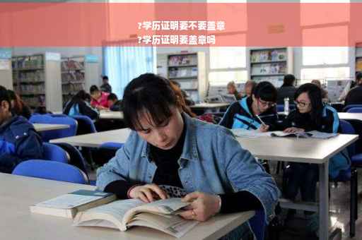 ?学历证明要不要盖章
?学历证明要盖章吗