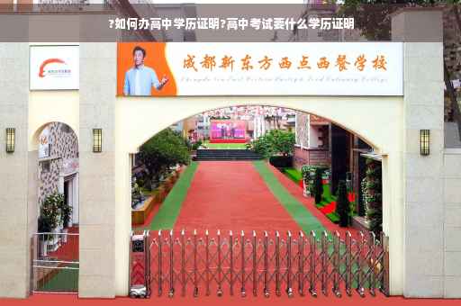 ?如何办高中学历证明?高中考试要什么学历证明
