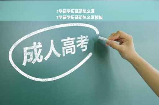 ?学籍学历证明怎么写
?学籍学历证明怎么写模板