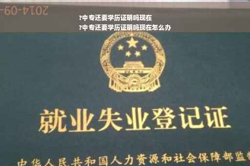 ?中专还要学历证明吗现在
?中专还要学历证明吗现在怎么办