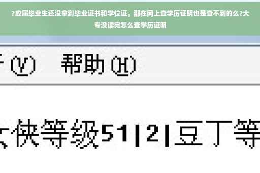 ?应届毕业生还没拿到毕业证书和学位证。那在网上查学历证明也是查不到的么?大专没读完怎么查学历证明
