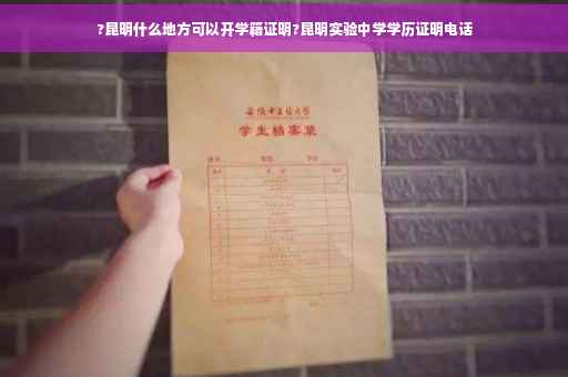 ?昆明什么地方可以开学籍证明?昆明实验中学学历证明电话
