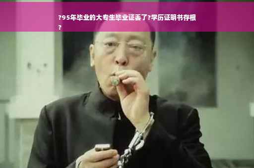 ?95年毕业的大专生毕业证丢了?学历证明书存根
?