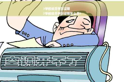 ?学校给开学历证明
?学校给开学历证明怎么开?