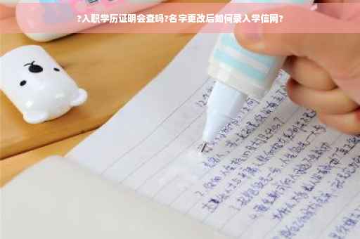 ?入职学历证明会查吗?名字更改后如何录入学信网?