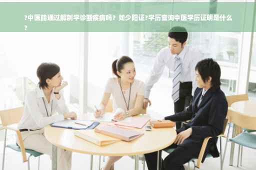 ?中医能通过解剖学诊断疾病吗？如少阳证?学历查询中医学历证明是什么
?
