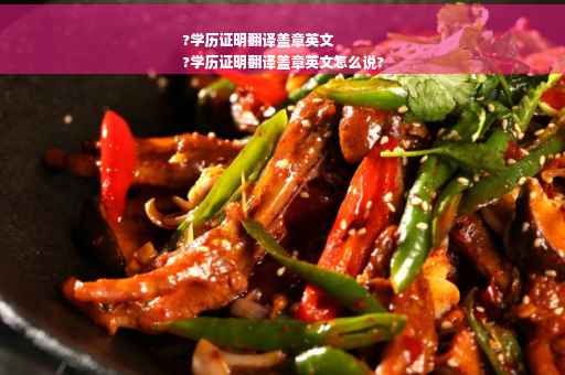 ?学历证明翻译盖章英文
?学历证明翻译盖章英文怎么说?