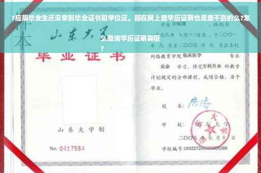 ?应届毕业生还没拿到毕业证书和学位证。那在网上查学历证明也是查不到的么?怎么查询学历证明真假
?
