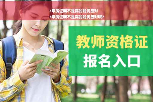 ?学历证明不是真的如何应对
?学历证明不是真的如何应对呢?