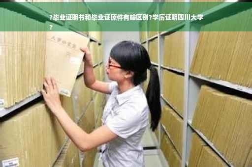 ?毕业证明书和毕业证原件有啥区别?学历证明四川大学
?